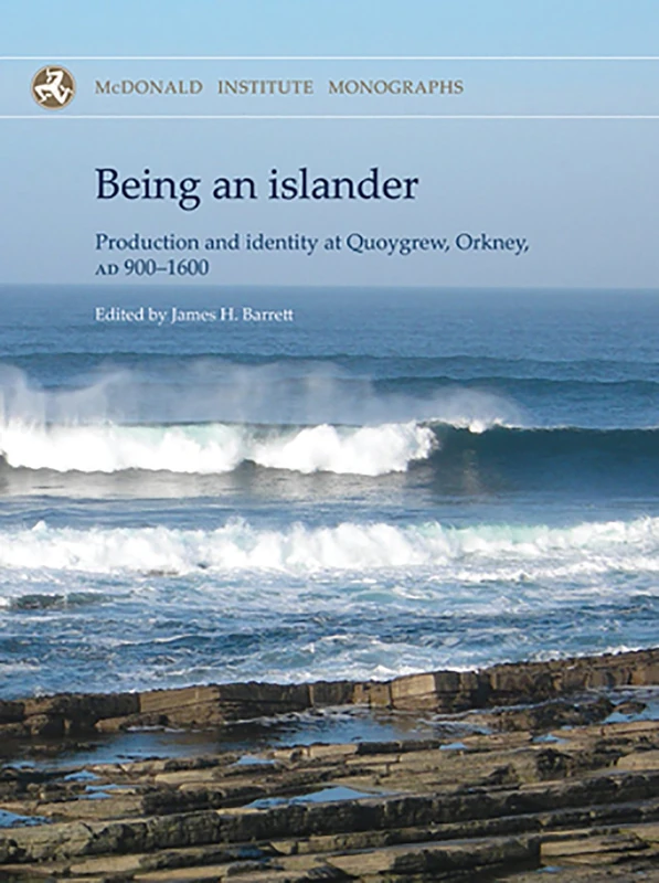 Being an Islander: Production and Identity at Quoygrew, Orkney, AD 900-1600 (McDonald Institute Monographs)