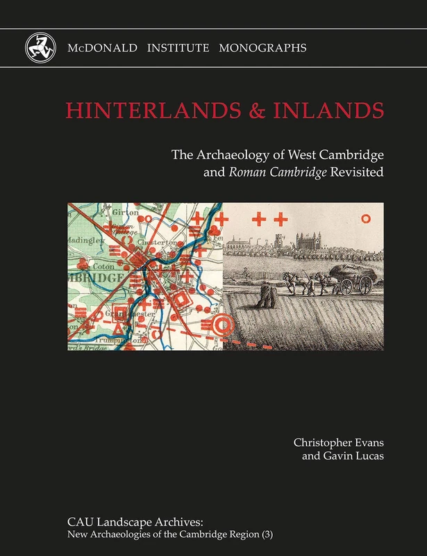 Hinterlands and Inlands: The Archaeology of West Cambridge and Roman Cambridge Revisited: 3 (CAU Landscape Archives: New Archaeologies of the Cambridge Region Series)