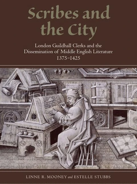 Scribes and the City: London Guildhall Clerks and the Dissemination of Middle English Literature, 1375-1425 (Manuscript Culture in the British Isles)