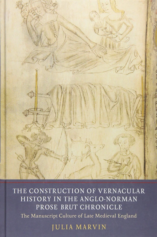 The Construction of Vernacular History in the Anglo-Norman Prose Brut Chronicle: The Manuscript Culture of Late Medieval England (5) (Writing History in the Middle Ages)