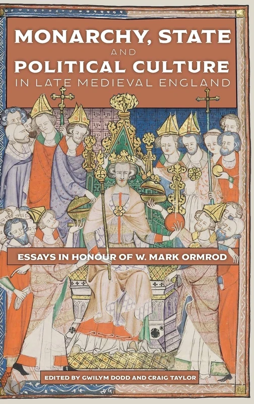 Monarchy, State and Political Culture in Late Medieval England: Essays in Honour of W. Mark Ormrod: 1 (Political Culture in the Middle Ages)