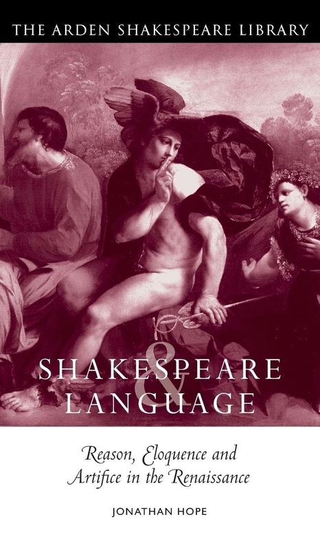 Shakespeare and Language: Reason, Eloquence and Artifice in the Renaissance (Arden Shakespeare Library)