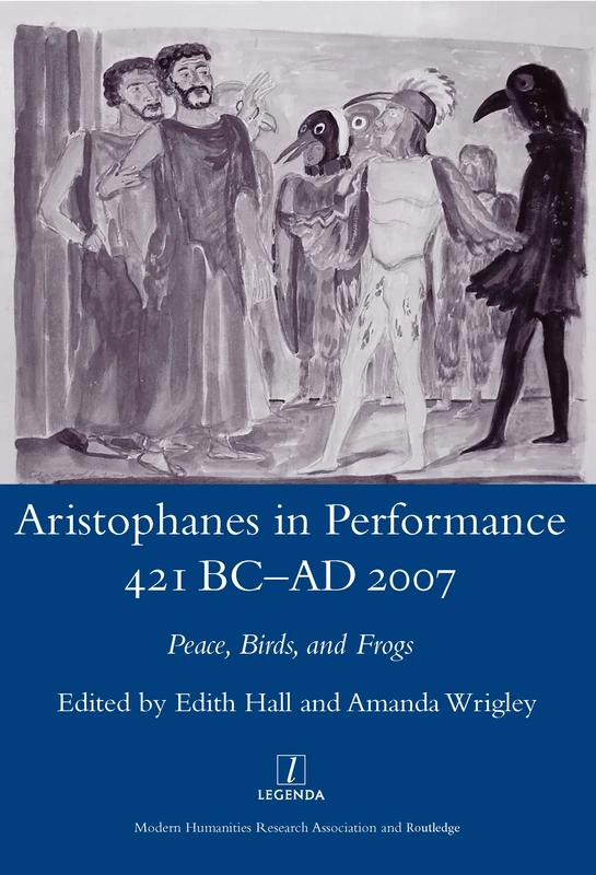 Aristophanes in Performance 421 BC-AD 2007: Peace, Birds and Frogs (Legenda Main Series)