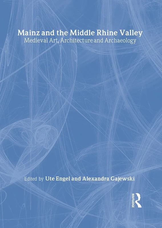 Mainz and the Middle Rhine Valley: Medieval Art, Architecture and Archaeology: 30 (British Archaeological Association Conference Transactions)