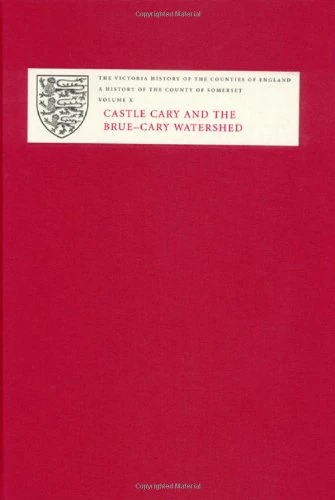 A History of the County of Somerset: X: Castle Cary and the Brue-Cary Watershed: Castle Cary and the Brue Watershed v. 10 (Victoria County History)