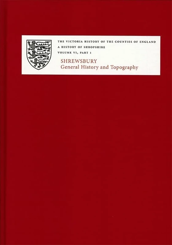 A History of Shropshire: VI.i. Shrewsbury: General History and Topography: 6 (Victoria County History)