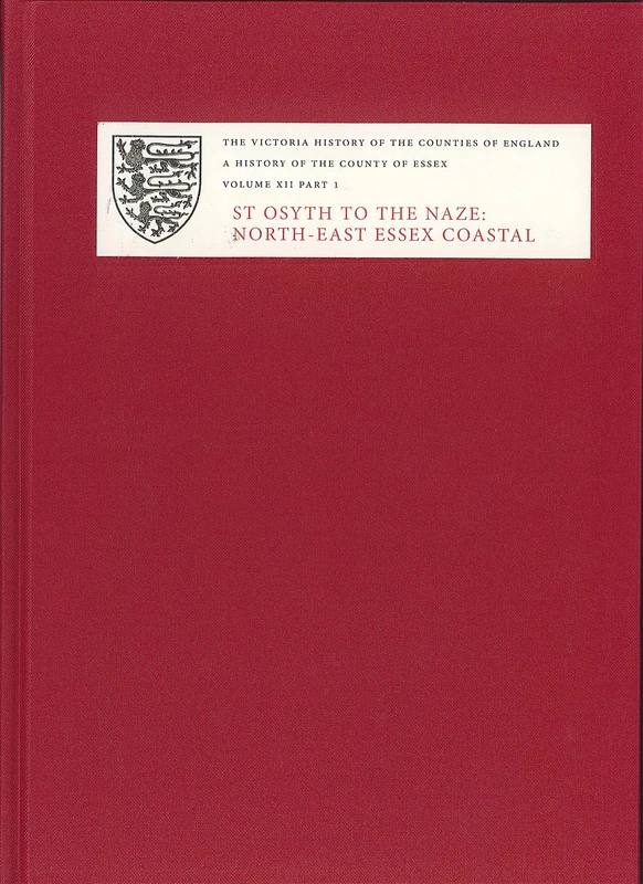 A A History of the County of Essex: XII: St Osyth to the Naze: North-East Essex Coastal Parishes. Part 1: St Osyth, Great and Little Clacton, Frinton, ... and Little Holland (Victoria County History)