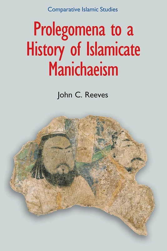 Prolegomena to a History of Islamic Manichaeism (Comparative Islamic Studies)