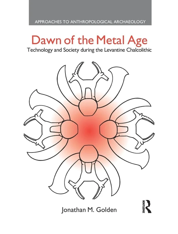 Dawn of the Metal Age: Technology and Society During the Levantine Chalcolithic (Approaches to Anthropological Archaeology)