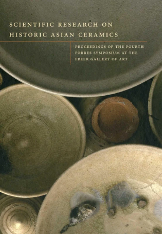 Scientific Research on Historic Asian Ceramics: Proceedings of the fourth Forbes Symposium at the Freer Gallery of Art