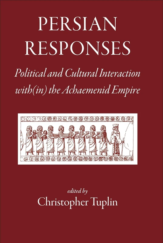 Persian Responses: Political and Cultural Interaction With(in) the Achaemenid Empire (Greece, Rome & Beyond)