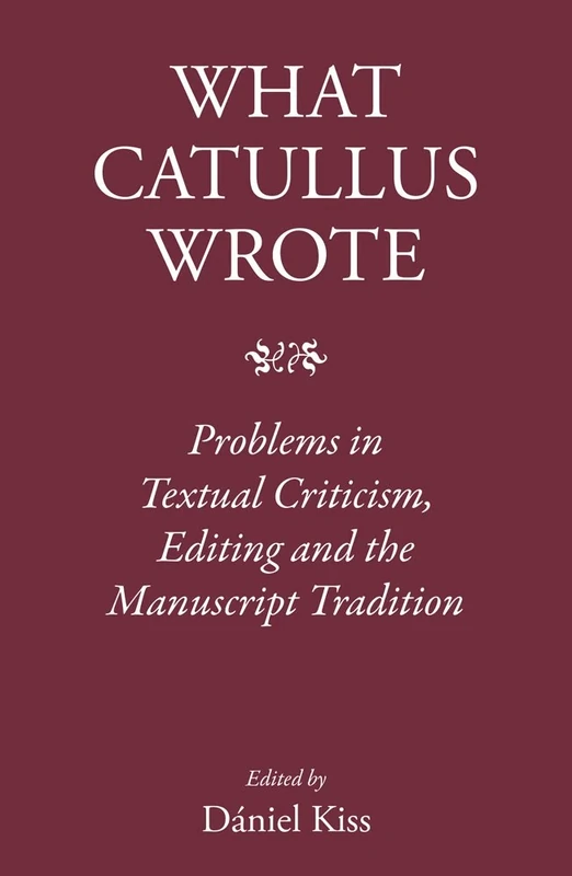 What Catullus Wrote: Problems in Textual Criticism, Editing and the Manuscript Tradition (The Roman World)