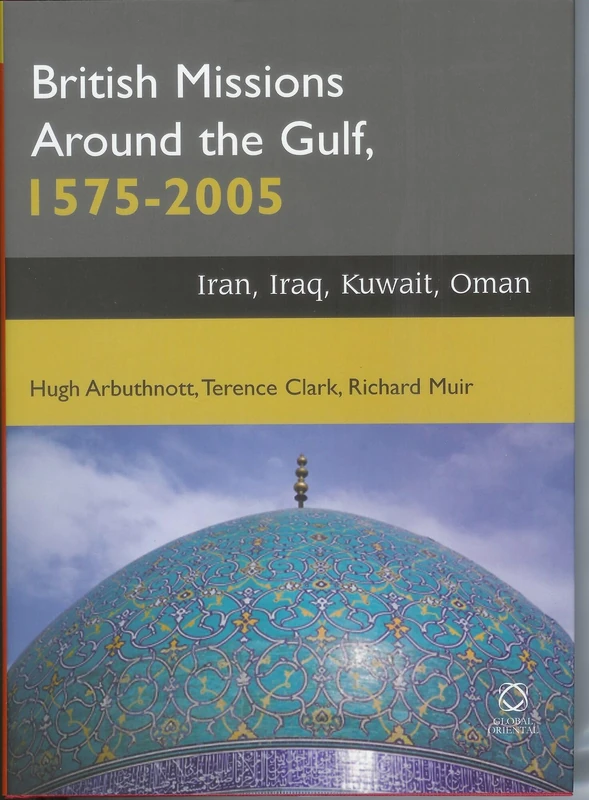 British Missions Around the Gulf, 1575-2005: Iran, Iraq, Oman, Kuwait