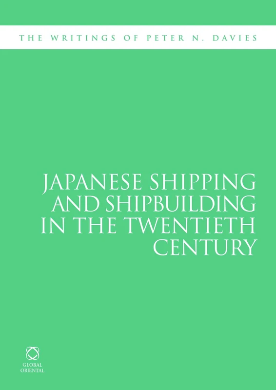 Japanese Shipping and Shipbuilding in the Twentieth Century: The Writings of Peter N. Davies: 2