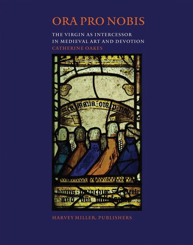 Ora Pro Nobis: The Virgin as Intercessor in Medieval Art and Devotion: 55 (Studies in Medieval and Early Renaissance Art History)