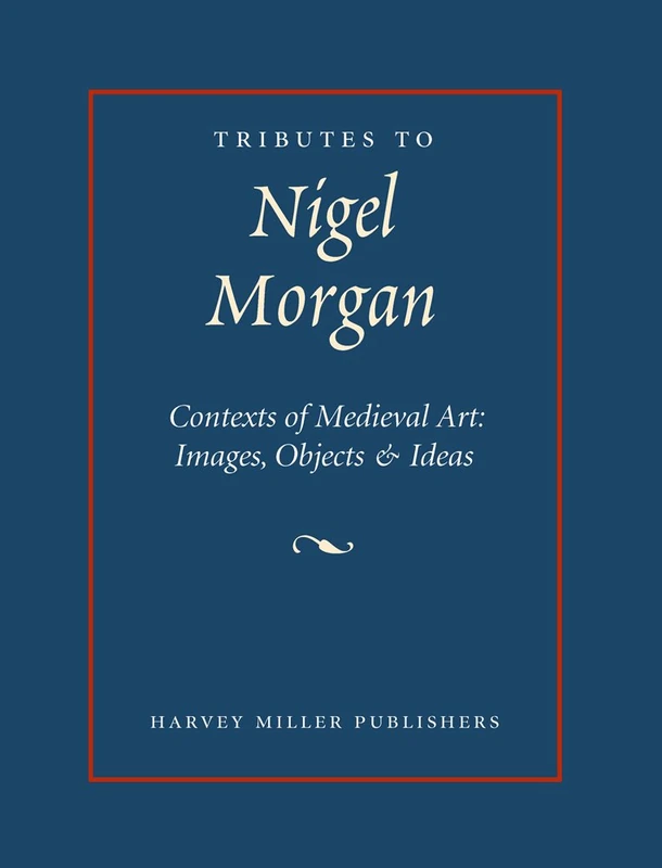 Tributes to Nigel J. Morgan. Contexts of Medieval Art: Images, Objects and Ideas