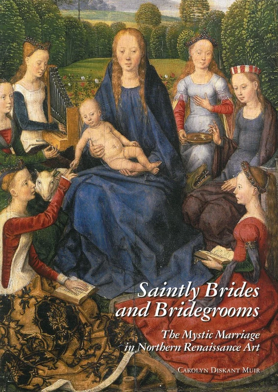 Saintly Brides and Bridegrooms: The Mystic Marriage in Northern Renaissance Art: 70 (Studies in Medieval and Early Renaissance Art History)