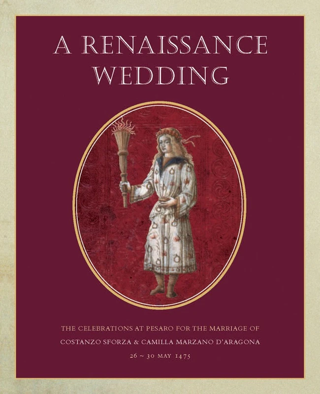 A Renaissance Wedding: The Celebrations at Pesaro for the Marriage of Costanzo Sforza & Camilla Marzano d'Aragona, 26-30 May 1475 (Studies in Medieval and Early Renaissance Art History, 71)