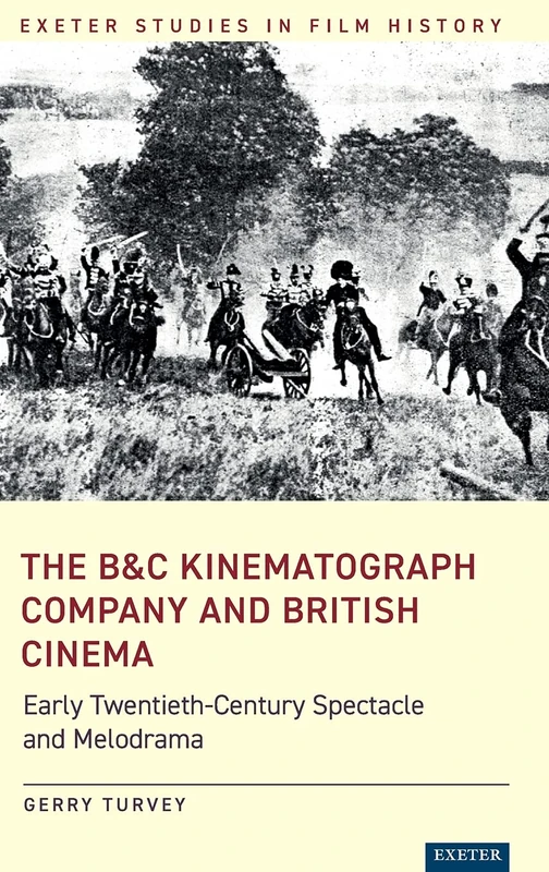 The B&C Kinematograph Company and British Cinema: Early-Twentieth Century Spectacle and Melodrama (Exeter Studies in Film History)