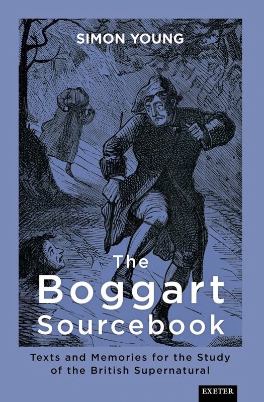 The Boggart Sourcebook: Texts and Memories for the Study of the British Supernatural (Exeter New Approaches to Legend, Folklore and Popular Belief)