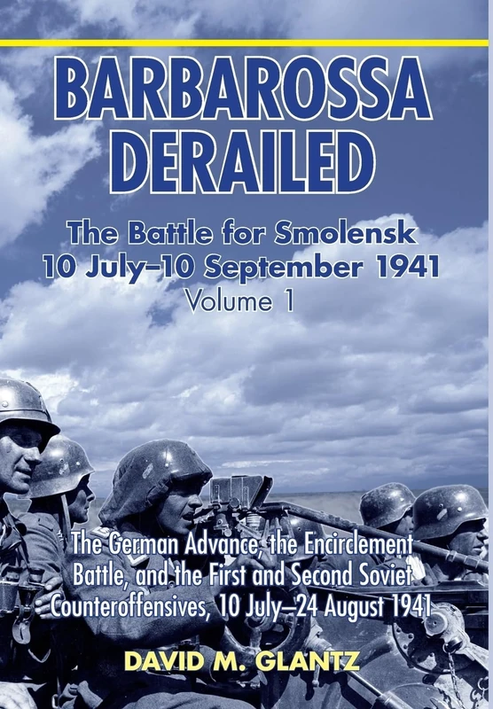 Barbarossa Derailed: The Battle For Smolensk 10 July - 10 September 1941 Volume 1: The German Advance, The Encirclement Battle, and the First and ... Counteroffensives, 10 July–24 August 1941