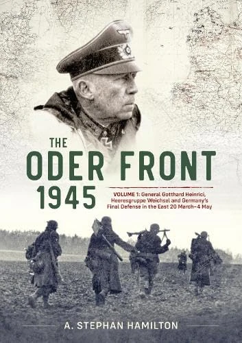 The Oder Front 1945: Generaloberst Gotthard Heinrici, Heeresgruppe Weichsel and Germany's Final Defense in the East, 20 March–4 May 1945