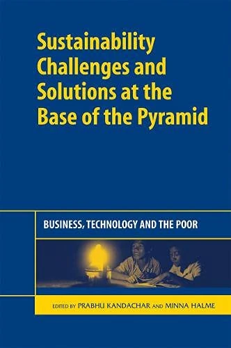 Sustainability Challenges and Solutions at the Base of the Pyramid: Business, Technology and the Poor