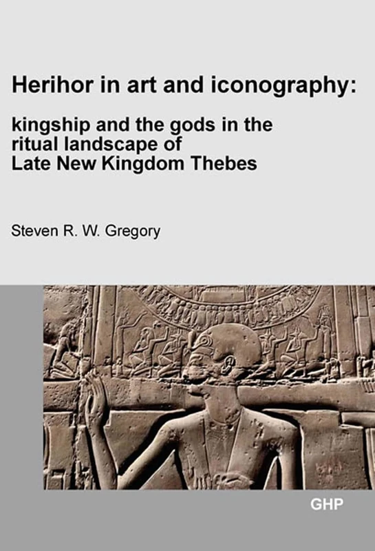 Herihor in Art and Iconography: Kingship and the Gods in the Ritual Landscape of Late New Kingdom Thebes