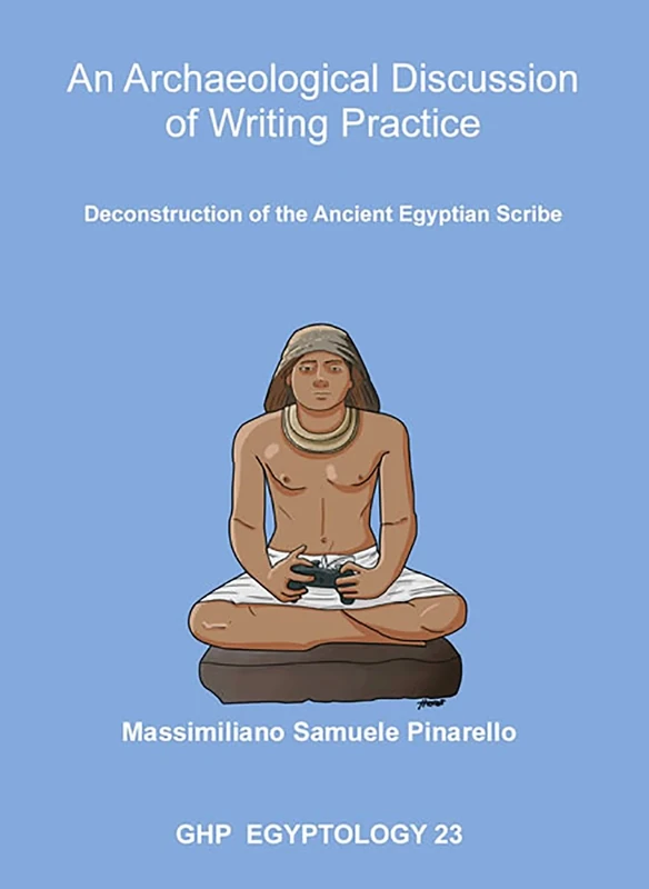An Archaeological Discussion of Writing Practice: Deconstruction of the Ancient Egyptian Scribe: 23 (GHP Egyptology)