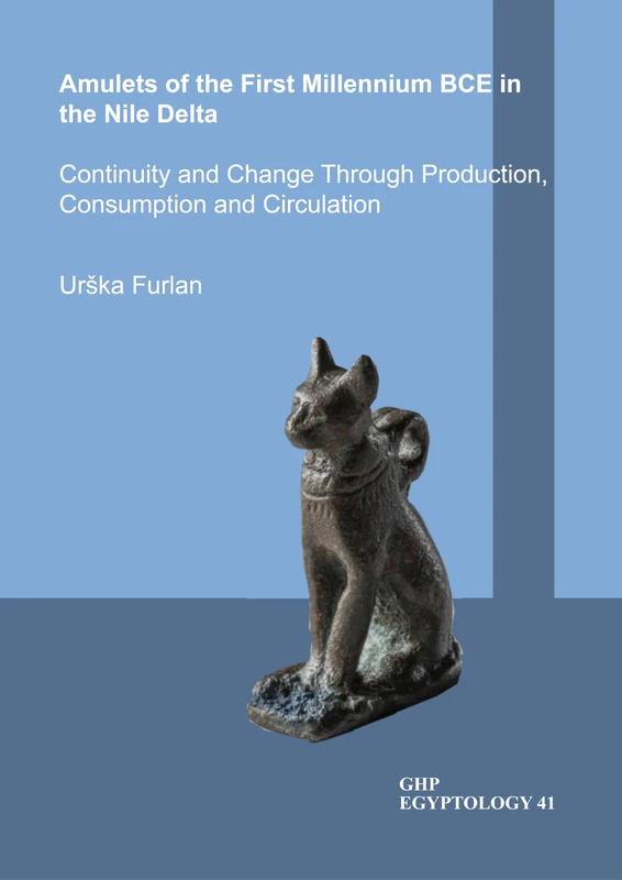 Amulets of the First Millennium BCE in the Nile Delta: Continuity and Change Through production, Consumption and Circulation: 41 (GHP Egyptology)