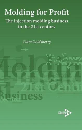 Moulding for Profit: The Injection Molding Business in the 21st Century