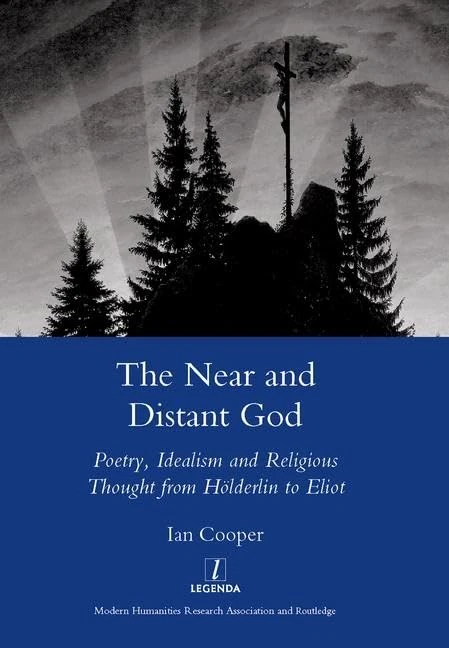 The Near and Distant God: Poetry, Idealism and Religious Thought from Holderlin to Eliot (Legenda Main Series)