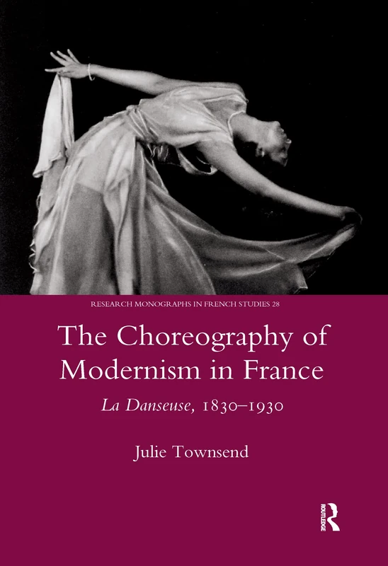 The Choreography of Modernism in France: La Danseuse 1830-1930: 28 (Legenda, Research Monographs in French Studies)
