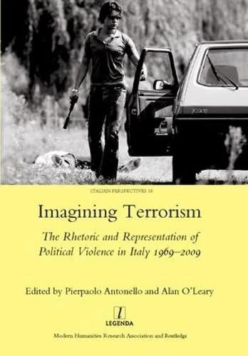 Imagining Terrorism: The Rhetoric and Representation of Political Violence in Italy 1969-2009 (Legenda Italian Perspectives, 19)
