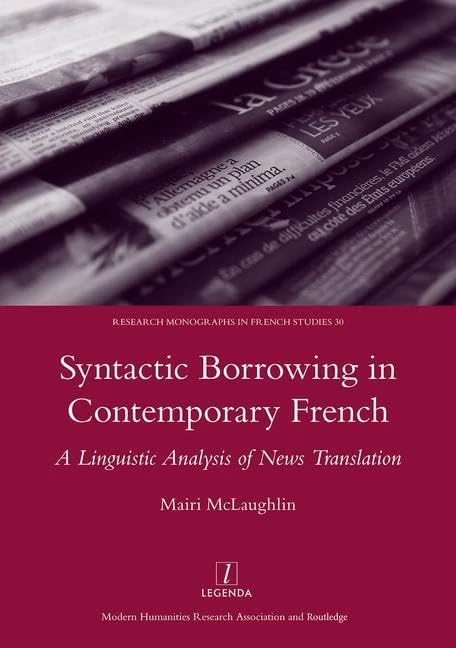 Syntactic Borrowing in Contemporary French: A Linguistic Analysis of News Translation: 30 (Legenda Research Monographs in French Studies)