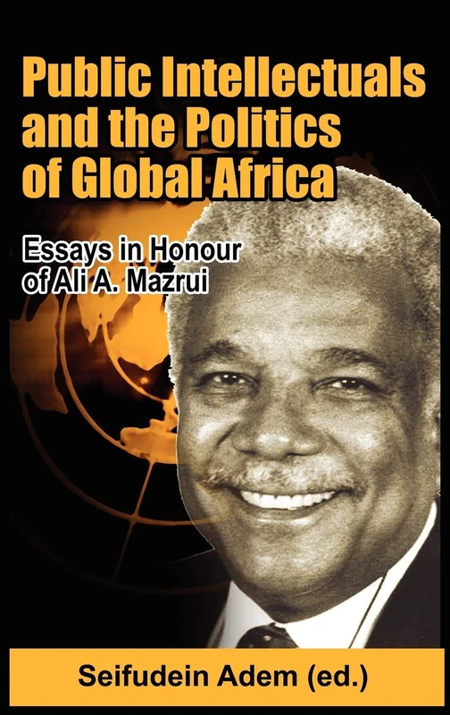 Public Intellectuals and the Politics of Global Africa: Comparative and Biographical Essays in Honour of Ali A. Mazrui - Image 1