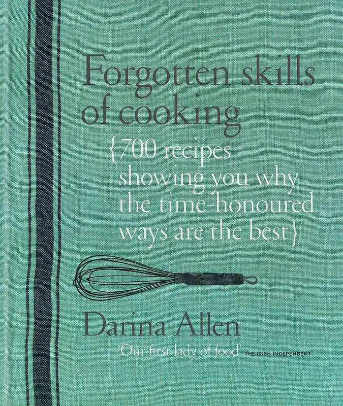 Forgotten Skills of Cooking: 700 Recipes Showing You Why the Time-honoured Ways Are the Best