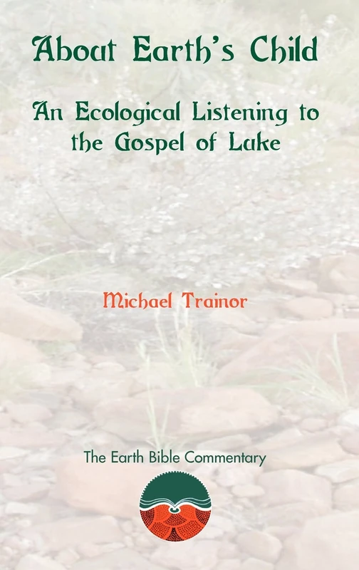 About Earth's Child: An Ecological Listening to the Gosepl of Luke: 2 (Earth Bible Commentary)