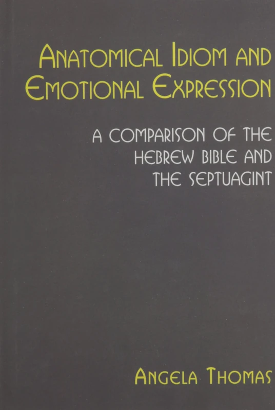 Anatomical Idiom and Emotional Expression in the Hebrew Bible and the Septuagint: A Comparative Study: 52 (Hebrew Bible Monographs)