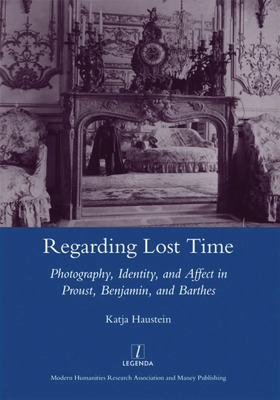 Regarding Lost Time: Photography, Identity and Affect in Proust, Benjamin, and Barthes