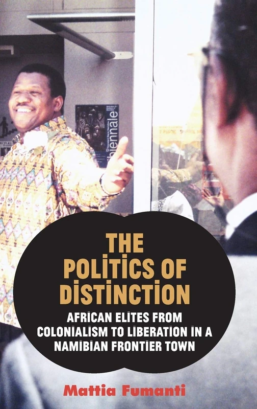 The Politics of Distinction: African Elites from Colonialism to Liberation in a Namibian Frontier Town