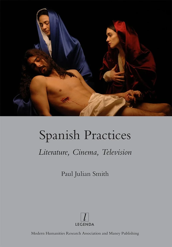 Spanish Practices: Literature, Cinema, Television (Legenda Moving Image)