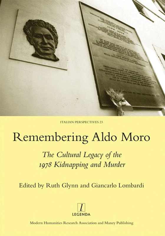 Remembering Aldo Moro: The Cultural Legacy of the 1978 Kidnapping and Murder: 23 (Legenda Italian Perspectives)