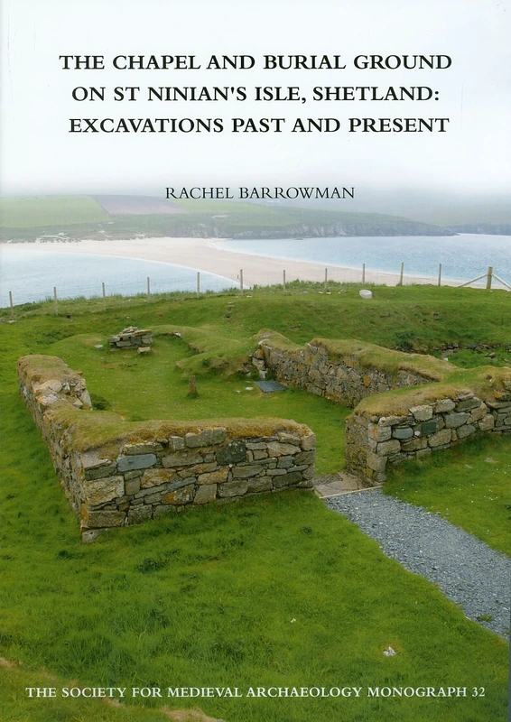 The Chapel and Burial Ground on St Ninian's Isle, Shetland: Excavations Past and Present: 32 (Society for Medieval Archaeology Monographs (SMA))