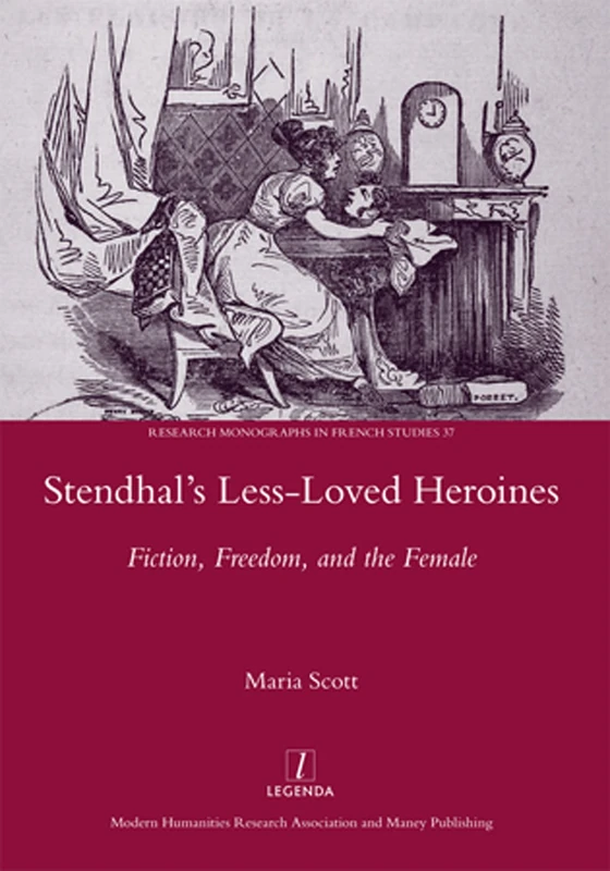 Stendhal's Less-Loved Heroines: Fiction, Freedom, and the Female: 37 (Legenda Research Monographs in French Studies)