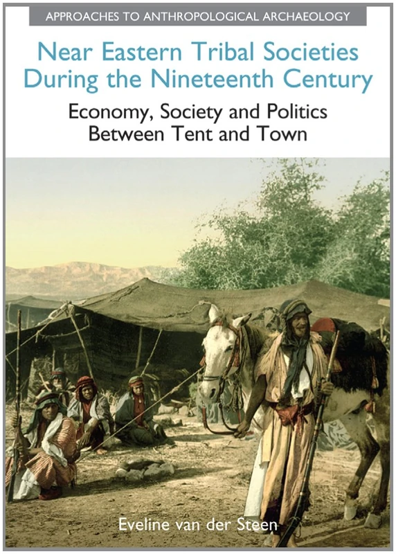 Near Eastern Tribal Societies During the Nineteenth Century: Economy, Society and Politics Between Tent and Town (Approaches to Anthropological Archaeology)