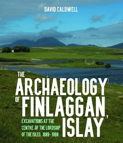 The Archaeology of Finlaggan, Islay: Excavations at the Centre of the Lordship of the Isles, 1989–1998