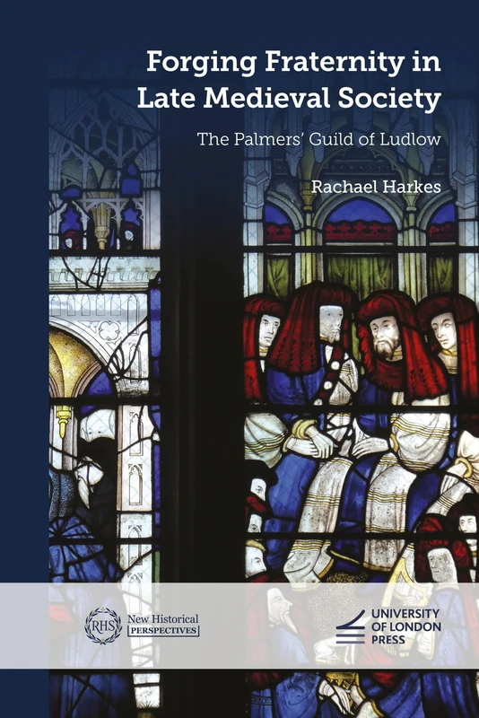 Forging Fraternity in Late Medieval Society: The Palmers' Guild of Ludlow (New Historical Perspectives)