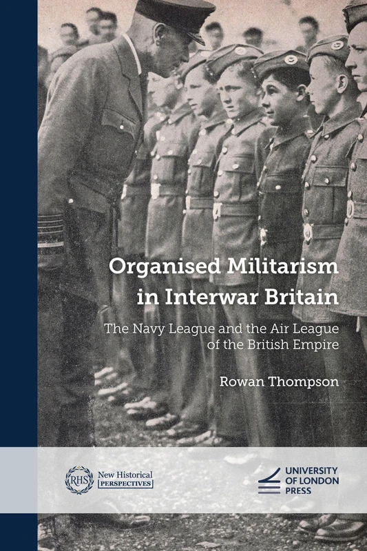 Organised Militarism in Interwar Britain: The Navy League and the Air League of the British Empire (New Historical Perspectives)