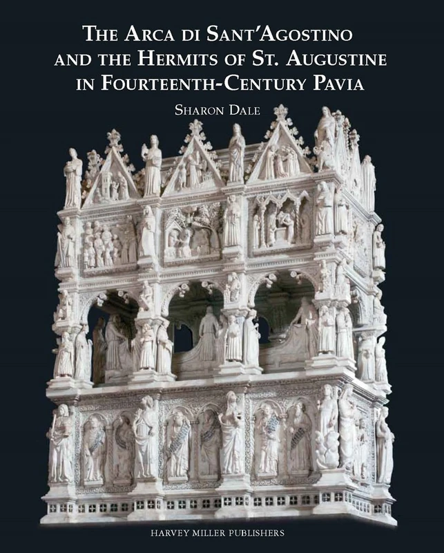 The Arca Di Sant'Agostino and the Hermits of St. Augustine in Fourteenth-Century Pavia: 74 (Studies in Medieval and Early Renaissance Art History)